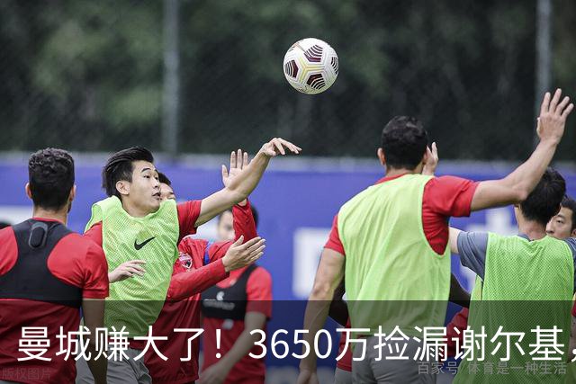 曼城赚大了！3650万捡漏谢尔基，如今身价飙升至1.1亿欧元
