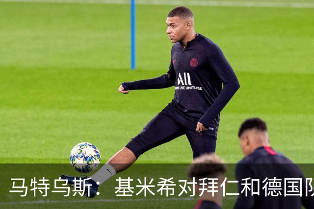马特乌斯：基米希对拜仁和德国队不可或缺，不知道为何起争议